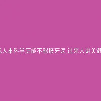海南成人本科学历能不能报牙医 过来人讲关键细节